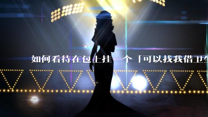 如何看待在包上挂一个「可以找我借卫生巾」的牌子挂件?