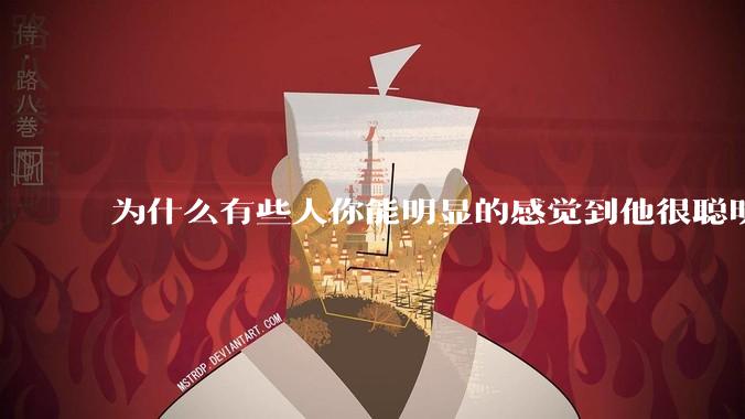 为什么有些人你能明显的感觉到他很聪明?