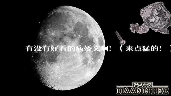 有没有好看的病娇文啊！（来点猛的！）求推荐?