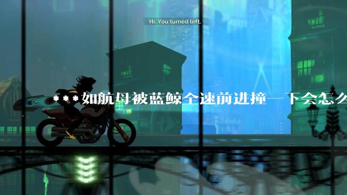 ***如航母被蓝鲸全速前进撞一下会怎么样？
