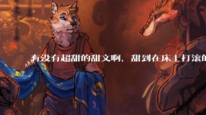 有没有超甜的甜文啊，甜到在床上打滚的那种？