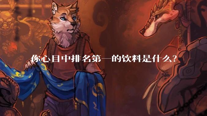 你心目中排名第一的饮料是什么？