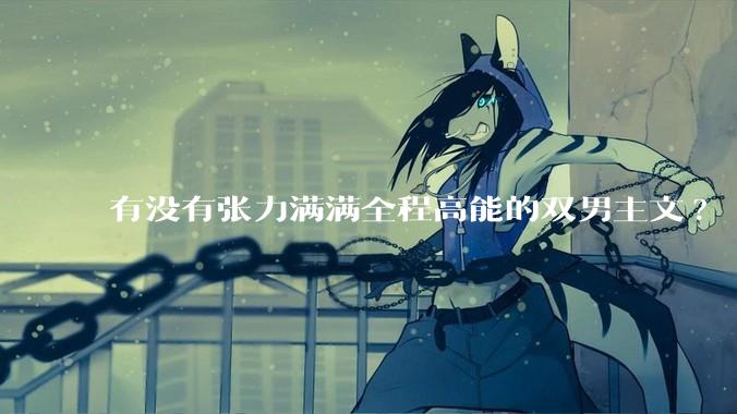 有没有张力满满全程高能的双男主文?
