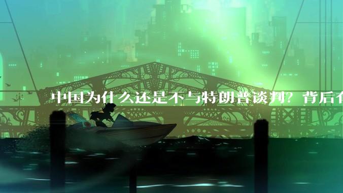 中国为什么还是不与特朗普谈判？背后有什么深层次原因吗？
