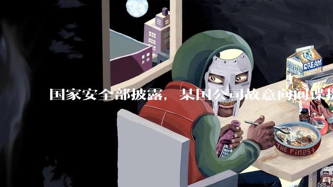 国家安全部披露，某国公司故意向间谍提供手机后门，使用者包括多国***工作人员，有哪些信息值得关注？