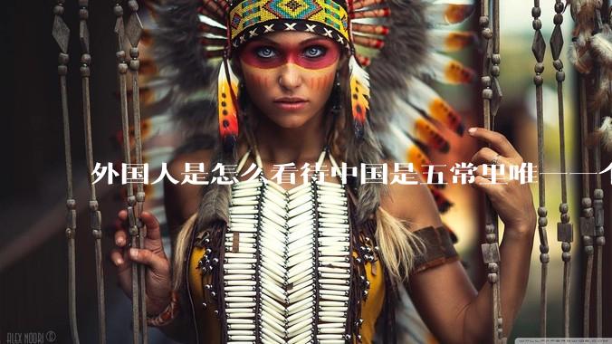 外国人是怎么看待中国是五常里唯一一个不是白人面孔的国家？