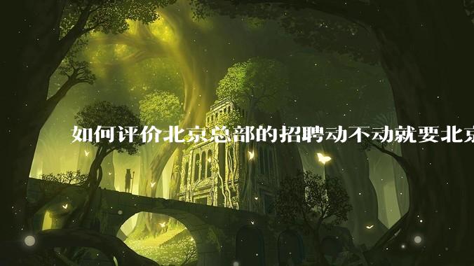 如何评价北京总部的招聘动不动就要北京户口？