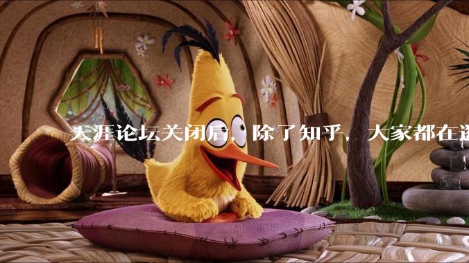 天涯论坛关闭后，除了知乎，大家都在逛什么？