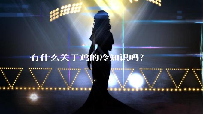 有什么关于鸡的冷知识吗？
