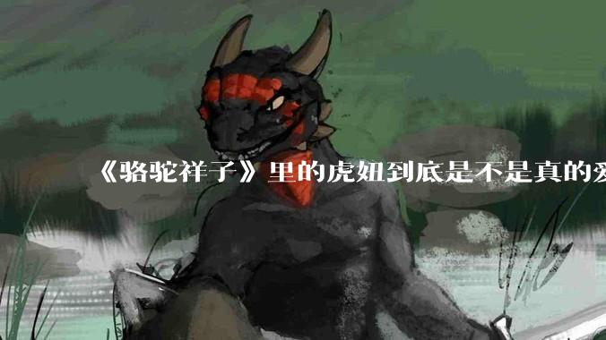 《骆驼祥子》里的虎妞到底是不是真的爱祥子？