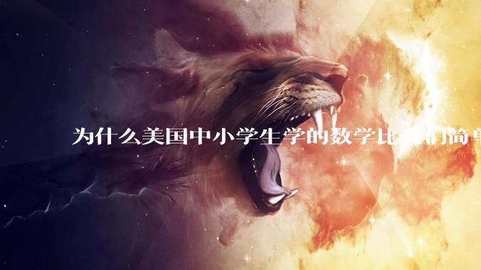 为什么美国中小学生学的数学比我们简单，美国人却还能做出超级牛的东西？