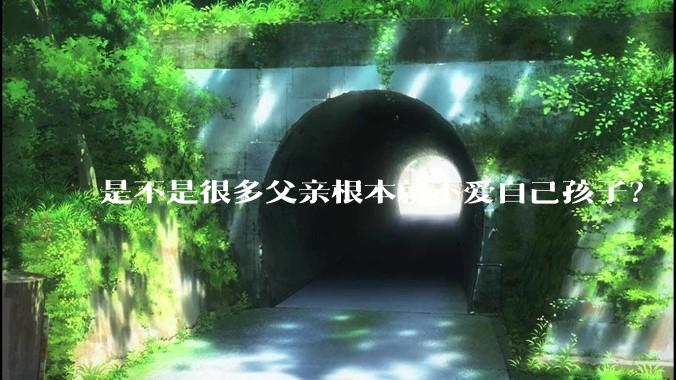 是不是很多父亲根本就不爱自己孩子？