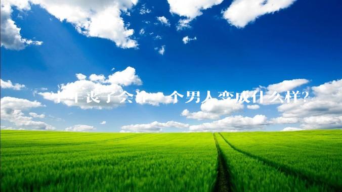 中年丧子会让一个男人变成什么样？