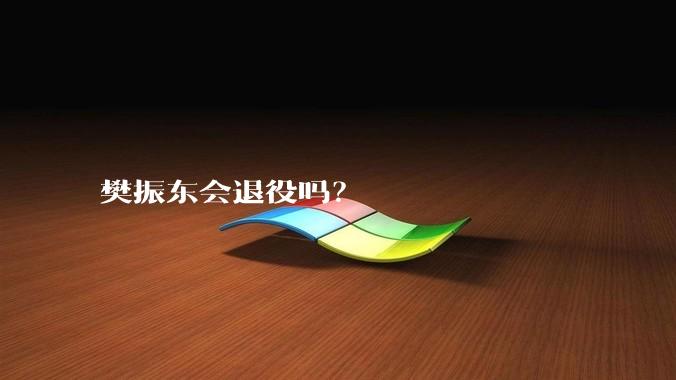 樊振东会退役吗？