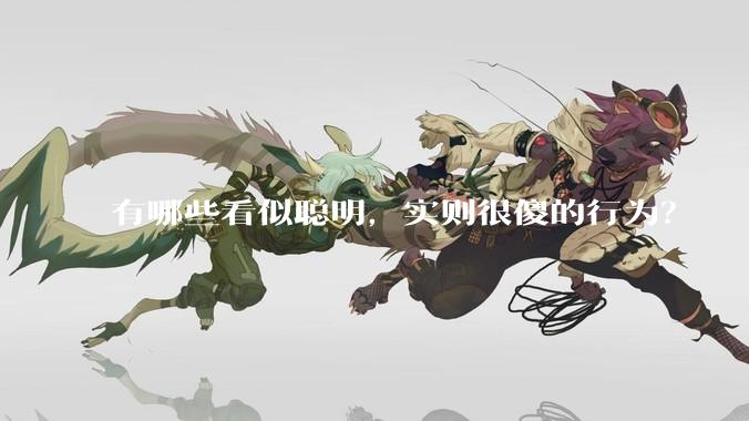 有哪些看似聪明，实则很傻的行为？