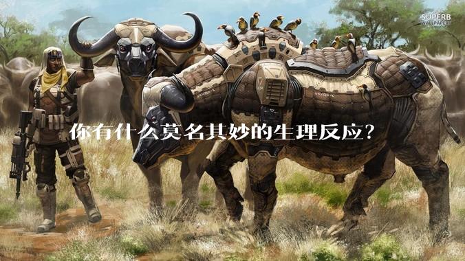 你有什么莫名其妙的生理反应？