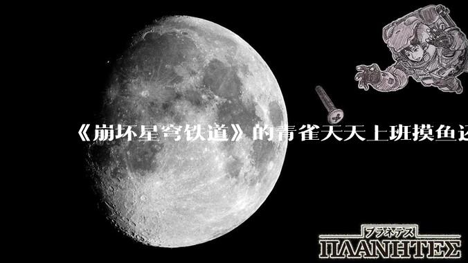 《崩坏星穹铁道》的青雀天天上班摸鱼还装病请***，为什么符玄梦到自己当将***后二把手是青雀而不是其他人呢？