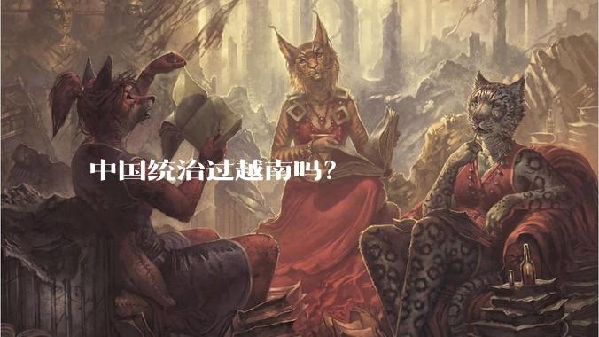 中国统治过越南吗？