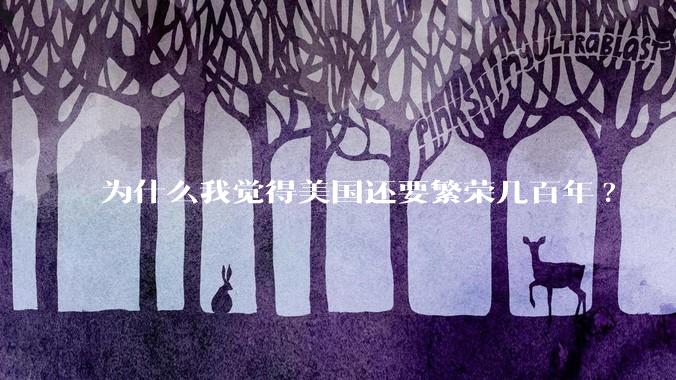 为什么我觉得美国还要繁荣几百年?