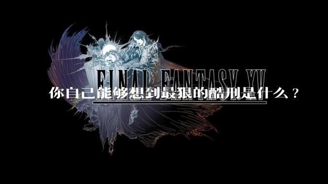 你自己能够想到最狠的酷刑是什么?