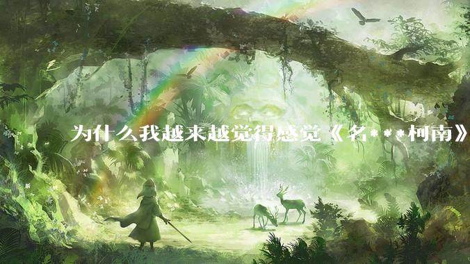为什么我越来越觉得感觉《名***柯南》最终会烂尾？