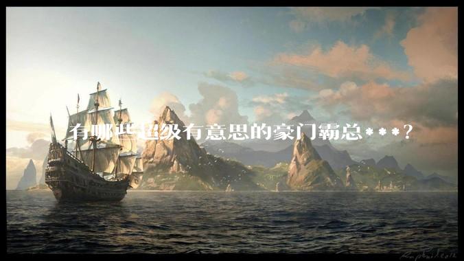 有哪些超级有意思的豪门霸总***？
