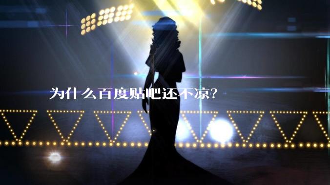 为什么百度贴吧还不凉？