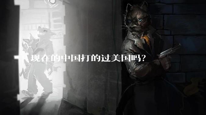 现在的中国打的过美国吗？