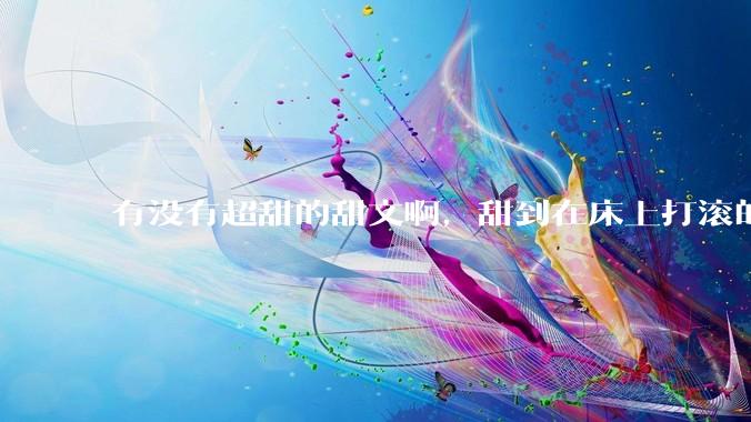 有没有超甜的甜文啊，甜到在床上打滚的那种？