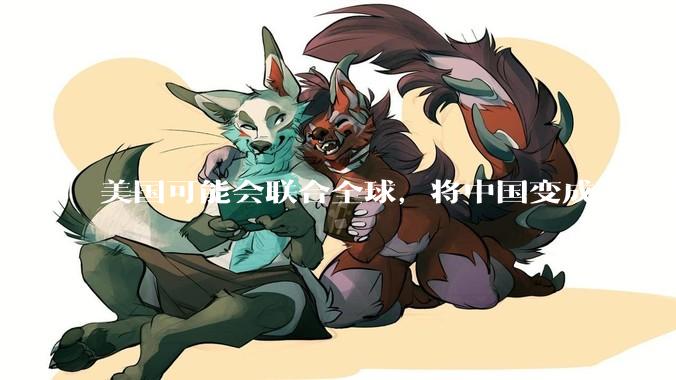 美国可能会联合全球，将中国变成一座孤岛，隔离在世界贸易之外吗？